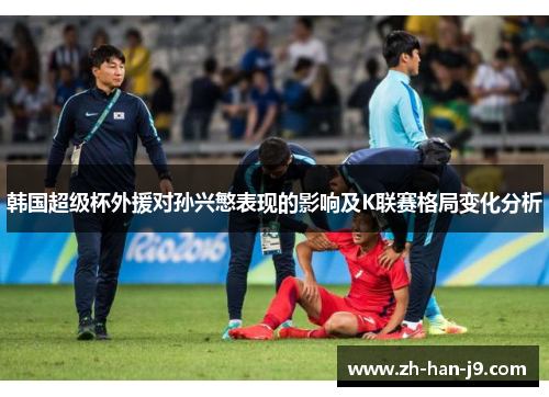 韩国超级杯外援对孙兴慜表现的影响及K联赛格局变化分析 韩国超级杯外援对孙兴慜表现的影响及K联赛格局变化分析