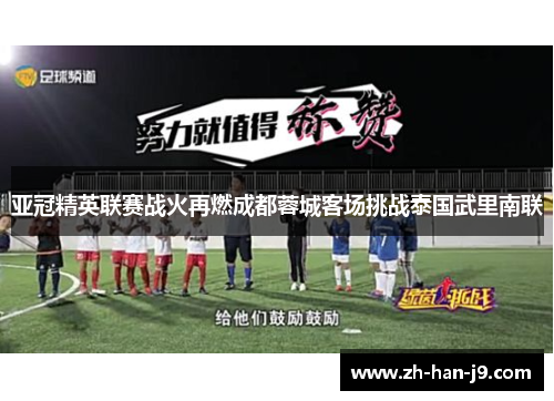 亚冠精英联赛战火再燃成都蓉城客场挑战泰国武里南联 亚冠精英联赛战火再燃成都蓉城客场挑战泰国武里南联